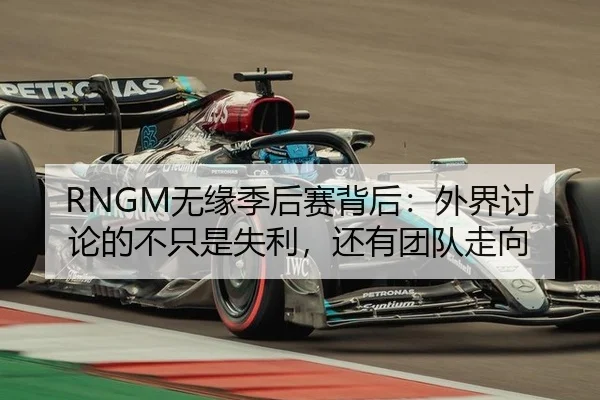 RNGM无缘季后赛背后：外界讨论的不只是失利，还有团队走向